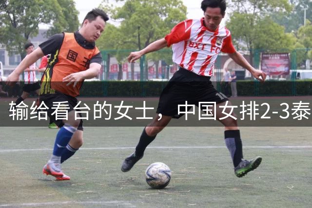 输给看台的女士，中国女排2-3泰国无缘奥运门票，惠若琪一语成谶